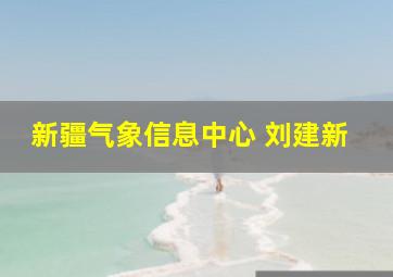 新疆气象信息中心 刘建新